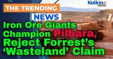 Iron Ore Giants Champion Pilbara, Reject Forrest’s ‘Wasteland’ Claim