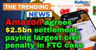 Amazon agrees $2.5bn settlement, paying largest civil penalty in FTC case