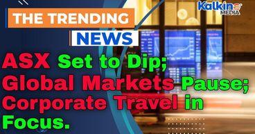 ASX Set to Dip as Global Markets Pause; Corporate Travel in Focus