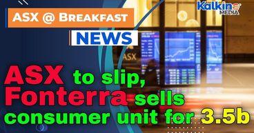 ASX to slip, Fonterra sells consumer unit for $3.5b