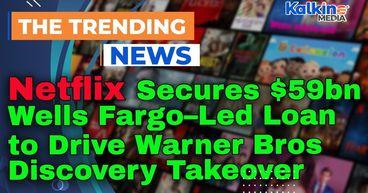 Netflix Secures $59bn Wells Fargo–Led Loan to Drive Warner Bros Discovery Takeover