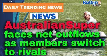 AustralianSuper faces net outflows as members switch to rivals