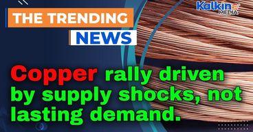 Copper rally driven by supply shocks, not lasting demand
