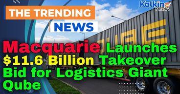 Macquarie Launches $11.6 Billion Takeover Bid for Logistics Giant Qube