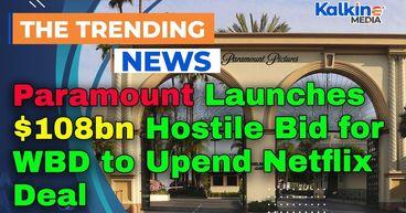 Paramount Launches $108bn Hostile Bid for WBD to Upend Netflix Deal