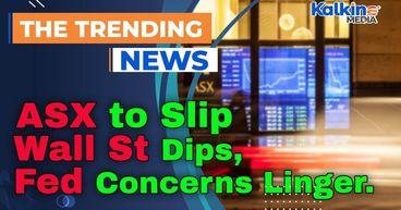 ASX to Slip as Wall St Dips, Fed Concerns Linger