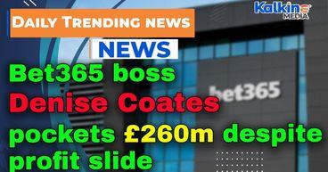 Bet365 boss Denise Coates pockets £260m despite profit slide