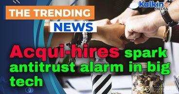 Acqui-hires spark antitrust alarm in big tech