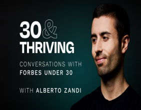 30&Thriving Podcast: Conversations with Forbes 30 Under 30 Entrepreneurs Hosted by a 30 Under 30 honouree, Alberto Zandi
