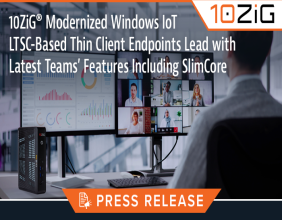 10ZiG Modernized Windows IoT LTSC-Based Thin Client Endpoints Lead with Latest Teams’ Features Including SlimCore