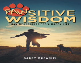 Joyful Life Lessons in Garry McDaniel’s 'Pawsitive Wisdom: Canine Insights for a Happy Life'