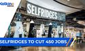Selfridges to cut 450 jobs!
