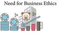  What is the need of Bussiness Ethics? 
