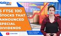  5 FTSE 100 Stocks that announced special dividends 