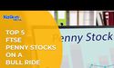  Top 5 FTSE Penny Stocks on a Bull Ride 