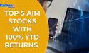  Top 5 AIM Stocks with 100% YTD returns 