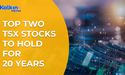 Top Two TSX Stocks To Hold for 20 years
