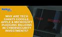  Why are Tech giants Google, Apple & Microsoft pledging billions in cybersecurity investments? 