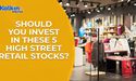 Should you invest in these 5 high street retail stocks ?