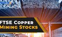  4 FTSE copper mining stocks to ride the price rise momentum 