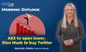  ASX to open lower | Elon Musk to buy Twitter 