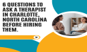  6 Questions to Ask a Therapist in Charlotte, North Carolina Before Hiring Them 