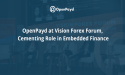 OpenPayd at Vision Forex Forum, Cementing Role in Embedded Finance