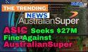  ASIC Seeks $27M Fine Against AustralianSuper for Failing to Protect Members 