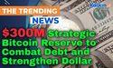  U.S. Eyes $300M Strategic Bitcoin Reserve to Combat Debt and Strengthen Dollar 