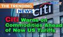  Citi Warns on Commodities Ahead of New US Tariffs 