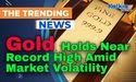  Gold Holds Near Record High Amid Market Volatility 