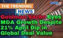  Goldman Sachs Eyes M&A Growth Despite 21% April Dip in Global Deal Value 