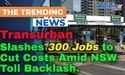  Transurban Slashes 300 Jobs to Cut Costs Amid NSW Toll Backlash 