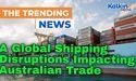  A Global Shipping Disruptions Impacting Australian Trade 