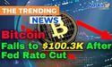  Bitcoin Falls to $100.3K After Fed Rate Cut 