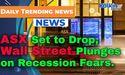  ASX Set to Drop as Wall Street Plunges on Recession Fears 