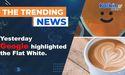 Yesterday Google highlighted the Flat White 