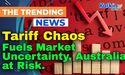  Tariff Chaos Fuels Market Uncertainty, Australia at Risk 