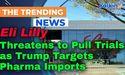  Eli Lilly Threatens to Pull Trials as Trump Targets Pharma Imports 