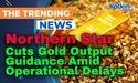 Northern Star Cuts Gold Output Guidance Amid Operational Delays 