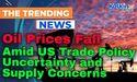  Kalkine: Oil Prices Fall Amid US Trade Policy Uncertainty and Supply Concerns 