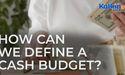  How can we define a cash budget? 