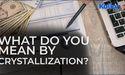  What do you mean by Crystallization? 