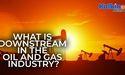  What Is Downstream in the Oil and Gas Industry? 