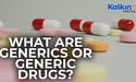  What are Generics or Generic Drugs? 