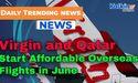  Virgin and Qatar Start Affordable Overseas Flights in June 