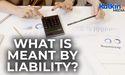  What is meant by liability? 