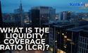  What is the Liquidity Coverage Ratio LCR? 