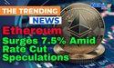  Ethereum Surges 7.5% Amid Rate Cut Speculations 