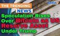  Speculation Rises Over Bitcoin as US Reserve Asset Under Trump 
